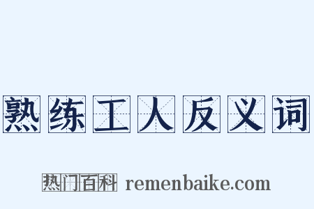 熟练工人反义词是什么意思的图片